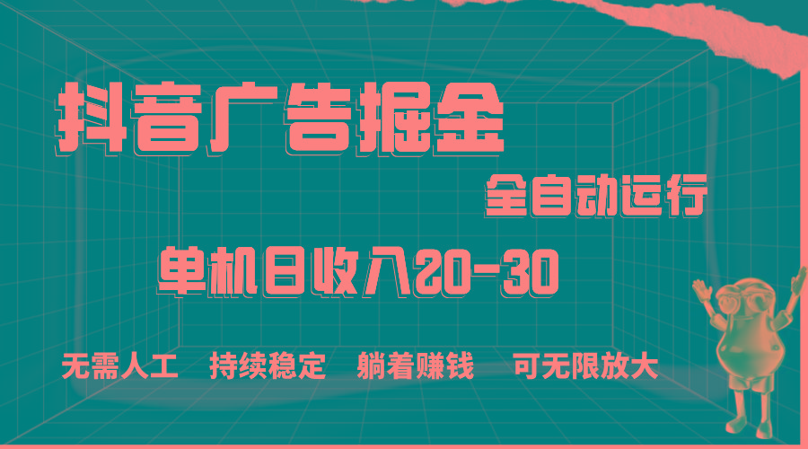 抖音广告掘金，单机产值20-30，全程自动化操作-搞个副业