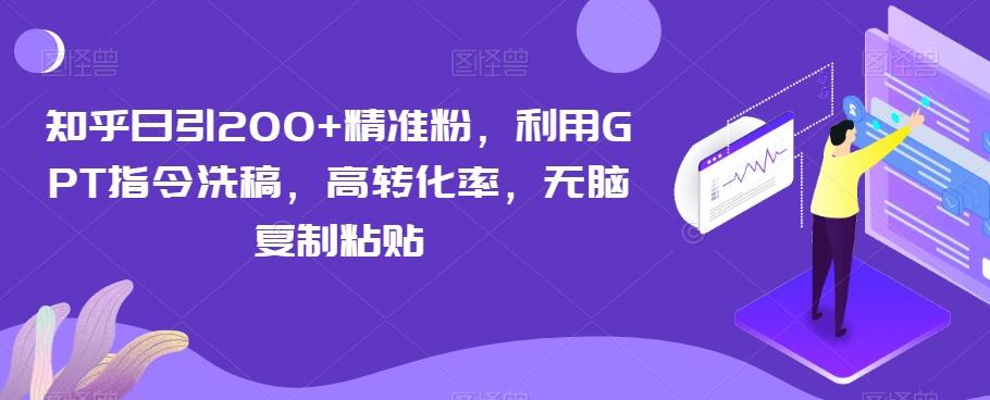知乎日引200+精准粉，利用GPT指令洗稿，高转化率，无脑复制粘贴-搞个副业