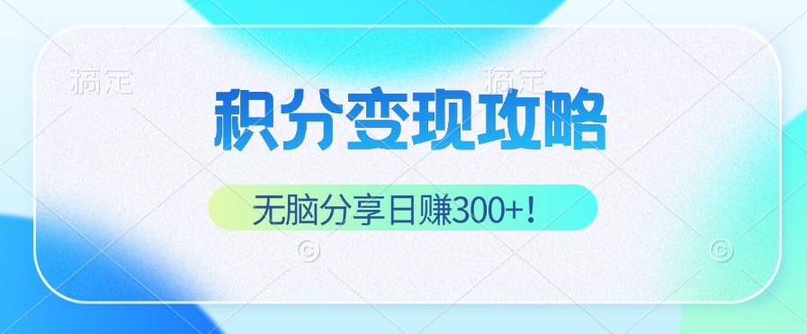 积分变现攻略 带你实现稳健睡后收入，只需无脑分享日赚300+-搞个副业
