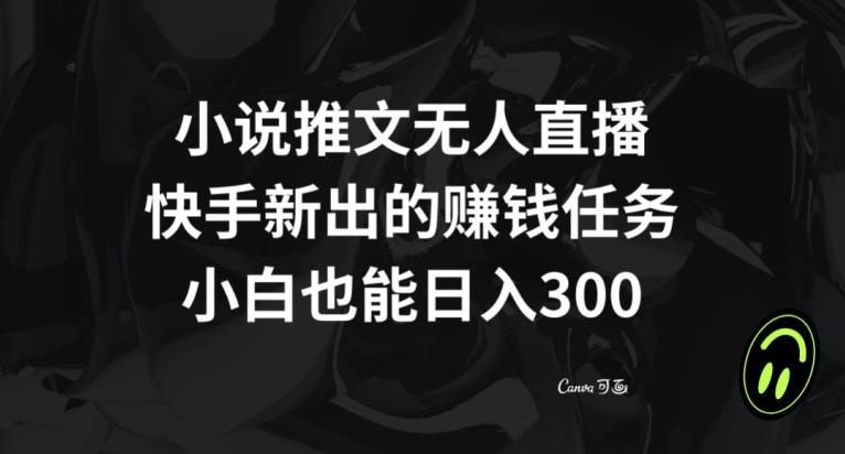 小说推文无人直播，快手新出的赚钱任务，小白也能日入300+【揭秘】-搞个副业