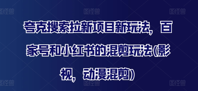 夸克搜索拉新项目新玩法，百家号和小红书的混剪玩法(影视，动漫混剪)-搞个副业