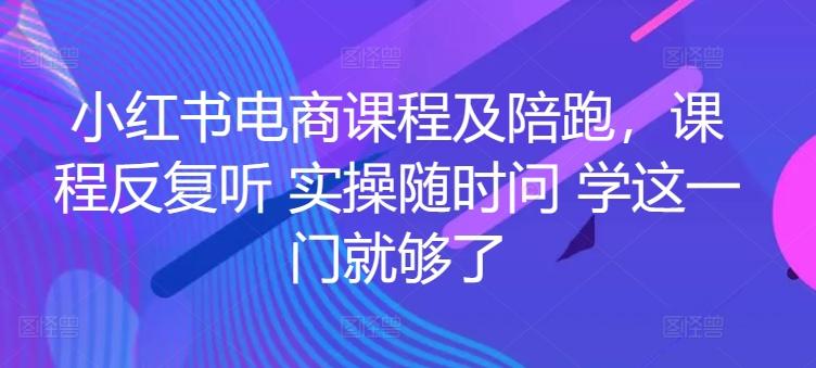 小红书电商课程及陪跑，课程反复听 实操随时问 学这一门就够了-搞个副业