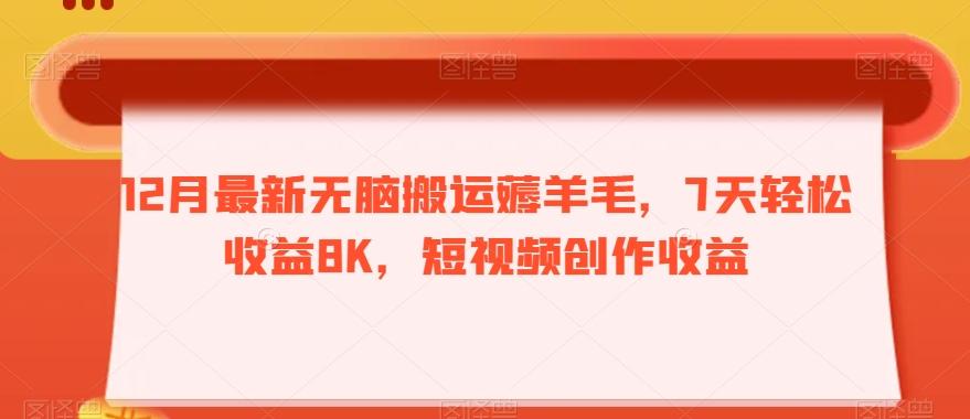 12月最新无脑搬运薅羊毛，7天轻松收益8K，短视频创作收益-搞个副业