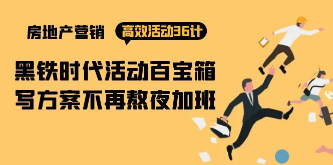 (9966期)房产营销高效活动36计：黑铁时代 活动百宝箱，写方案不再熬夜加班-搞个副业