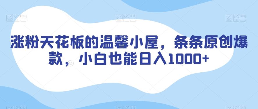 涨粉天花板的温馨小屋，条条原创爆款，小白也能日入1000+【揭秘】-搞个副业