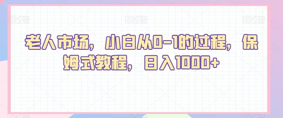 老人市场，小白从0-1的过程，保姆式教程，日入1000+-搞个副业