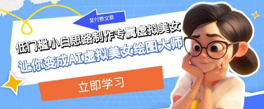 某公众号付费文章：低门槛小白思路制作专属虚拟美女让你变成AI虚拟美女绘图大师-搞个副业