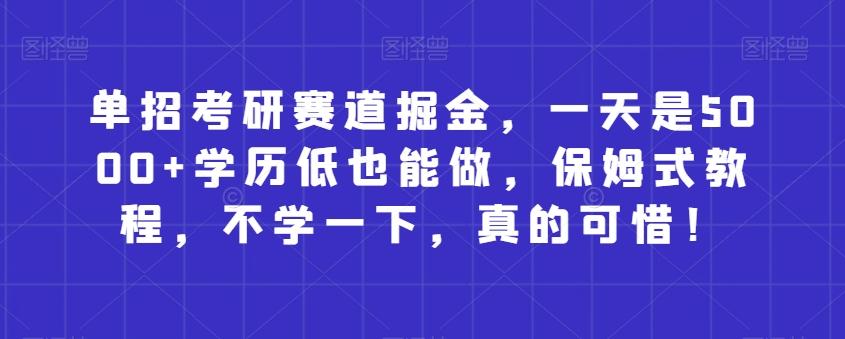 单招考研赛道掘金，一天是5000+学历低也能做，保姆式教程，不学一下，真的可惜！-搞个副业