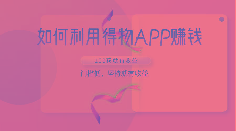 如何利用得物APP赚收益，100粉就可以赚收益，门槛低，坚持就有收益-搞个副业