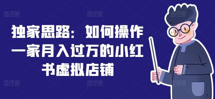 独家思路：如何操作一家月入过万的小红书虚拟店铺-搞个副业