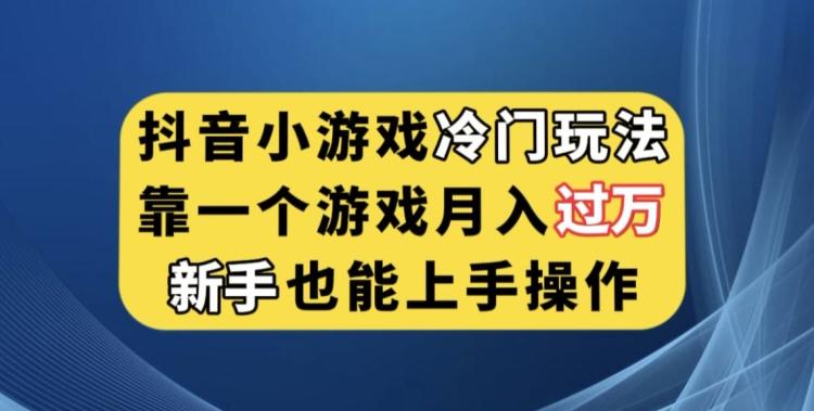 抖音小游戏冷门玩法，靠一个游戏月入过万，新手也能轻松上手【揭秘】-搞个副业