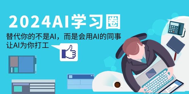 (9494期)2024-AI-学习圈：替代你的不是AI，而是会用AI的同事，让AI为你打工-搞个副业
