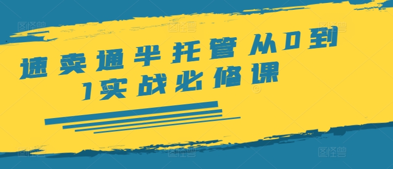 速卖通半托管从0到1实战必修课，开店/产品发布/选品/发货/广告/规则/ERP/干货等-搞个副业