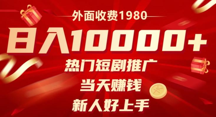 外面收费1980，日入10000热门短剧推广，当天赚钱，新人好上手-搞个副业