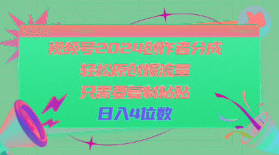 视频号2024创作者分成，轻松原创爆流量，只需要复制粘贴，日入4位数-搞个副业