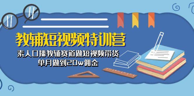 教辅-短视频特训营： 素人口播教辅赛道做短视频带货，单月做到20w佣金-搞个副业