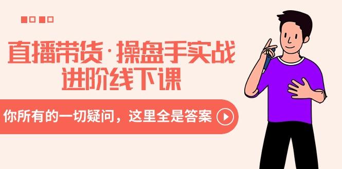 直播带货·操盘手实战进阶线下课：你所有的一切疑问，这里全是答案-搞个副业