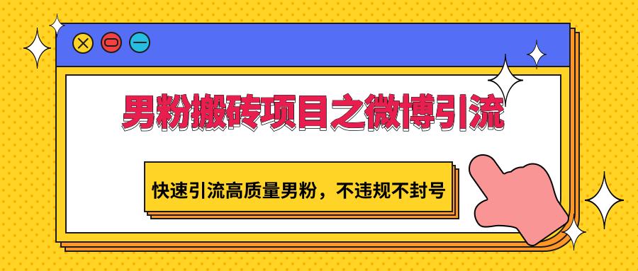 男粉搬砖项目之微博引流，快速引流高质量男粉，不违规不封号-搞个副业