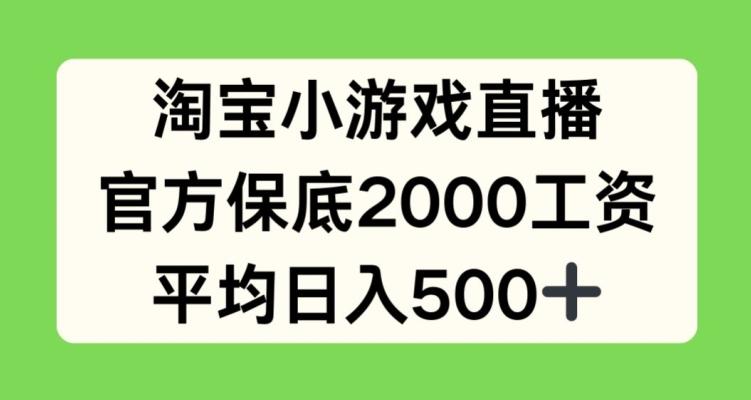 淘宝小游戏直播，官方保底2000工资，平均日入500+【揭秘】-搞个副业