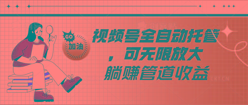 视频号全自动托管，有微信就能做的项目，可无限放大躺赚管道收益-搞个副业
