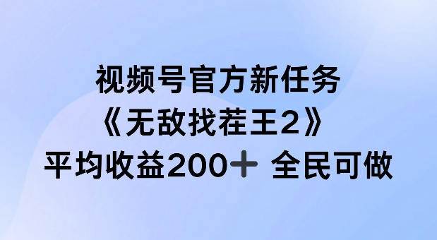 视频号官方新任务 ，无敌找茬王2， 单场收益200+全民可参与【揭秘】-搞个副业
