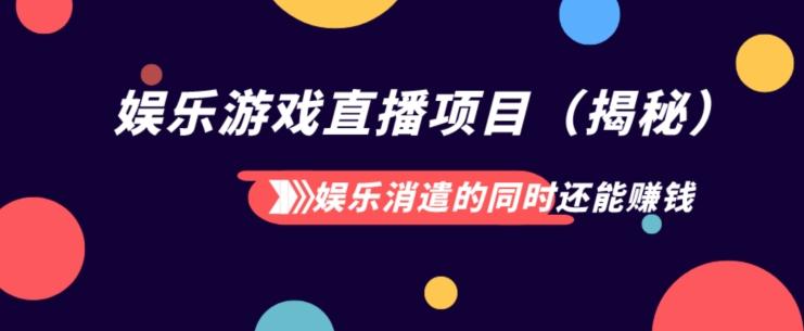 娱乐消遣的同时还能赚钱娱乐游戏直播项目（揭秘）-搞个副业