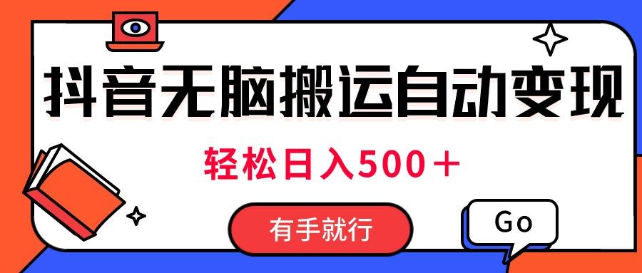 最新抖音视频搬运自动变现，日入500＋！每天两小时，有手就行-搞个副业
