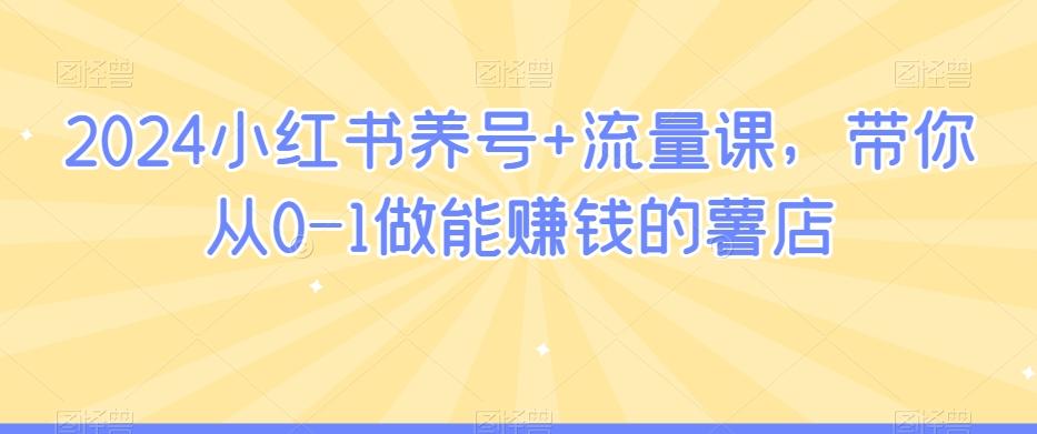 2024小红书养号+流量课，带你从0-1做能赚钱的薯店-搞个副业