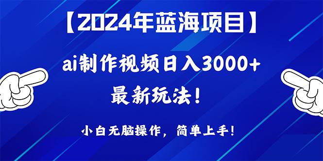 (10014期)2024年蓝海项目，通过ai制作视频日入3000+，小白无脑操作，简单上手！-搞个副业
