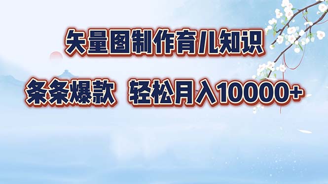 矢量图制作育儿知识，条条爆款，月入10000+-搞个副业