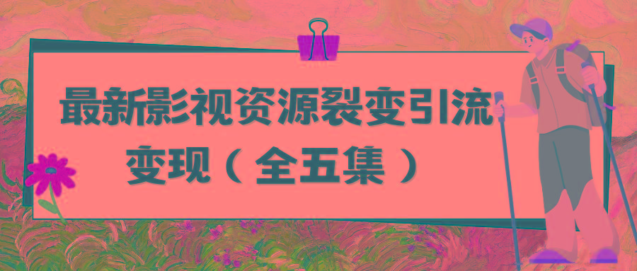 (9252期)利用最新的影视资源裂变引流变现自动引流自动成交(全五集)-搞个副业