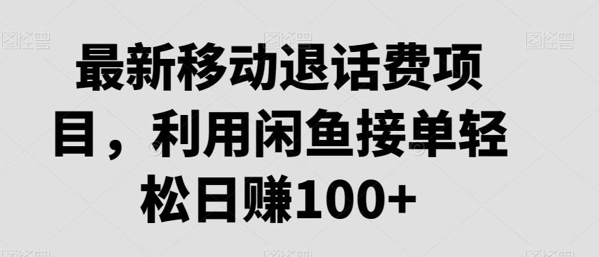最新移动退话费项目，利用闲鱼接单轻松日赚100+-搞个副业