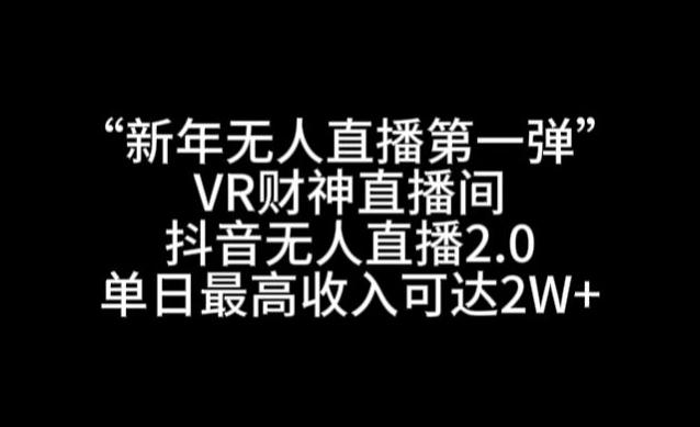 “新年无人直播第一弹“VR财神直播间，抖音无人直播2.0，单日最高收入可达2W+【揭秘】-搞个副业