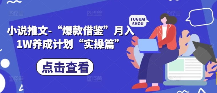 小说推文-“爆款借鉴”月入1W养成计划“实操篇”-搞个副业