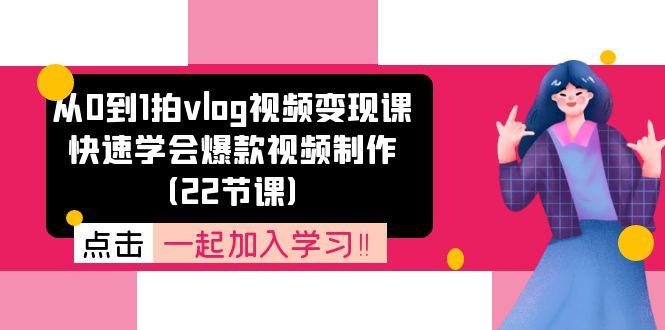从0到1拍vlog视频变现课：快速学会爆款视频制作(22节课-搞个副业