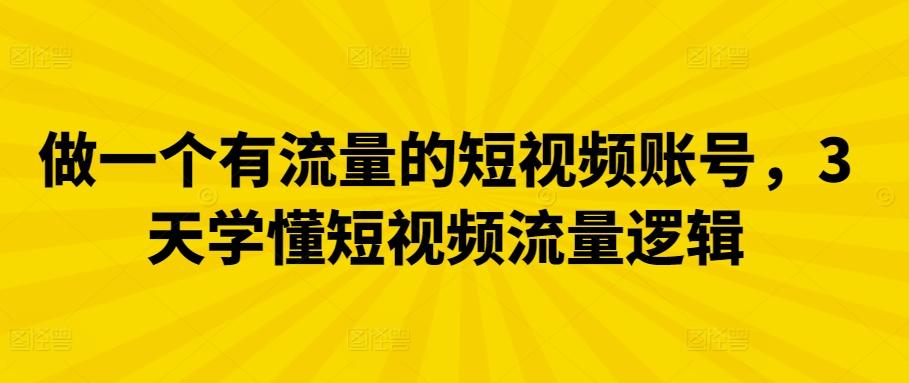 做一个有流量的短视频账号，3天学懂短视频流量逻辑-搞个副业
