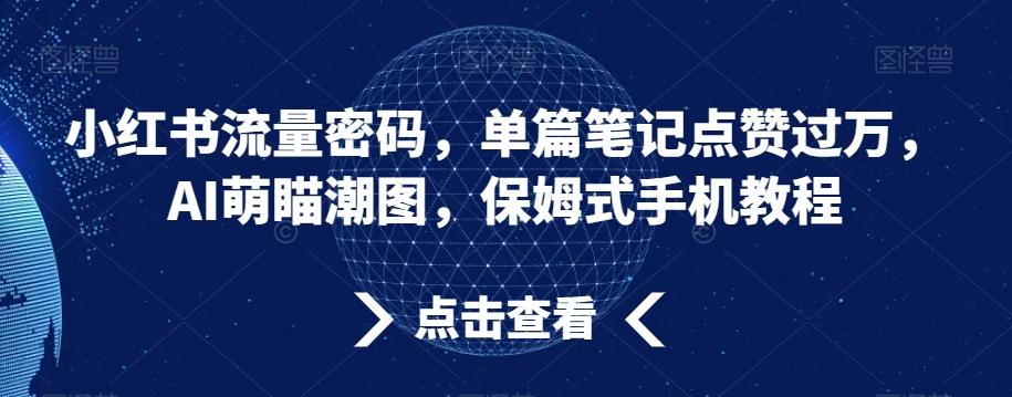 小红书流量密码，单篇笔记点赞过万，AI萌瞄潮图，保姆式手机教程【揭秘】-搞个副业