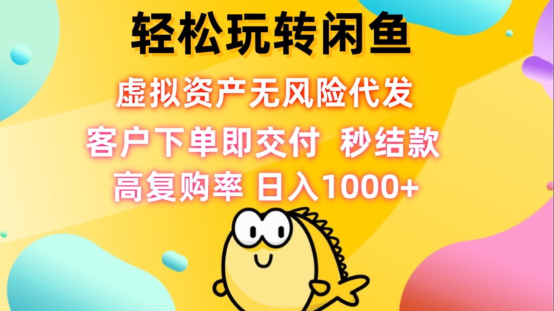 轻松玩转闲鱼 虚拟资产无风险代发 客户下单即交付 秒结款 高复购率 日…-搞个副业