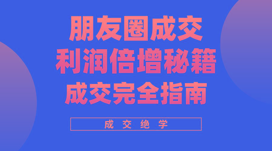 利用朋友圈成交年入100万，朋友圈成交利润倍增秘籍-搞个副业