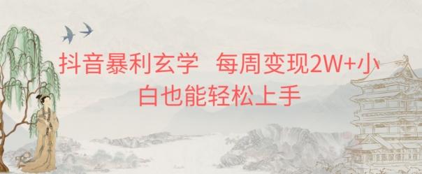 抖音暴利玄学，每周变现2W+小白也能轻松上手-搞个副业