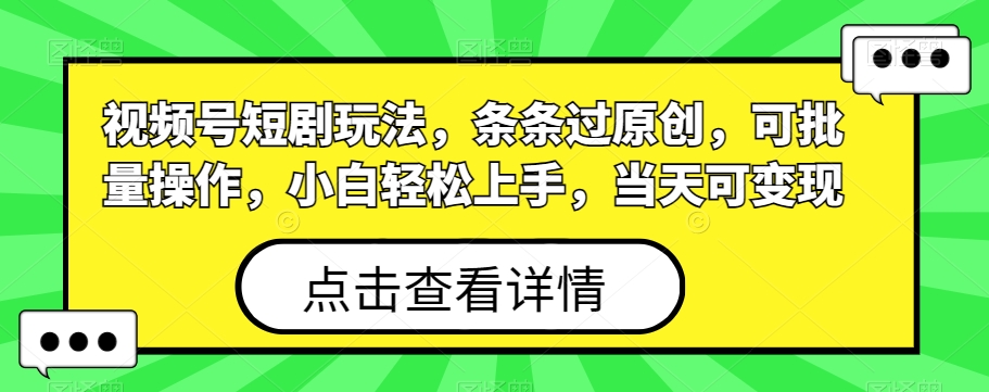 视频号短剧玩法，条条过原创，可批量操作，小白轻松上手，当天可变现-搞个副业