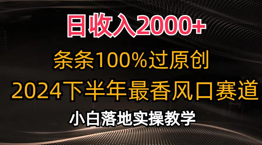 日收入2000+，条条100%过原创，2024下半年最香风口赛道，小白轻松上手-搞个副业