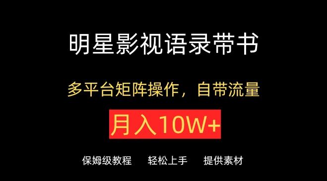 明星影视语录带书，抖音快手小红书视频号多平台矩阵操作，自带流量，月入10W+【揭秘】-搞个副业