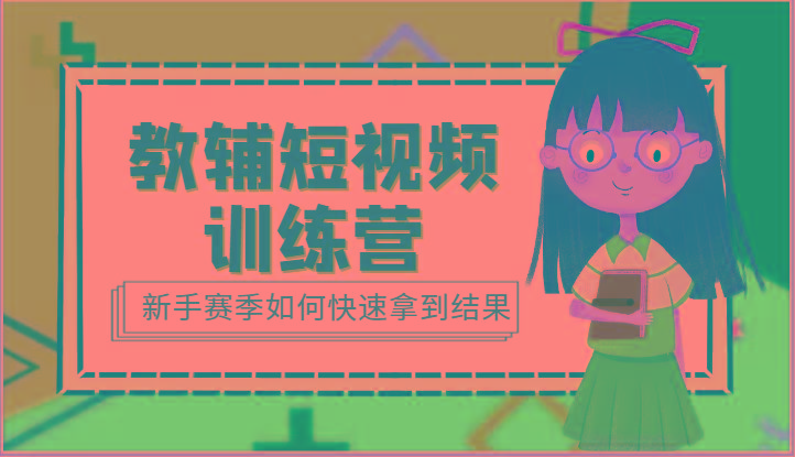 教辅短视频训练营-新手赛季如何快速拿到结果(15节课)-搞个副业
