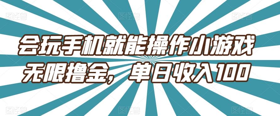 会玩手机就能操作小游戏无限撸金，单日收入100-搞个副业