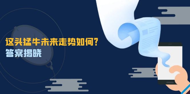 这头猛牛未来走势如何？答案揭晓，特殊行情下曙光乍现，紧握千载难逢机会-搞个副业
