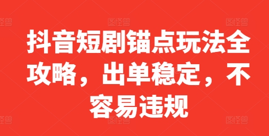 抖音短剧锚点玩法全攻略，出单稳定，不容易违规-搞个副业