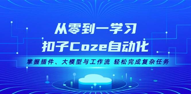 从零到一学习扣子Coze自动化，掌握插件、大模型与工作流 轻松完成复杂任务-搞个副业