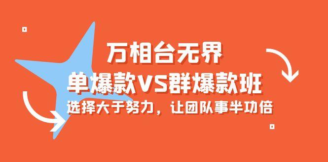 (10065期)万相台无界-单爆款VS群爆款班：选择大于努力，让团队事半功倍(16节课)-搞个副业