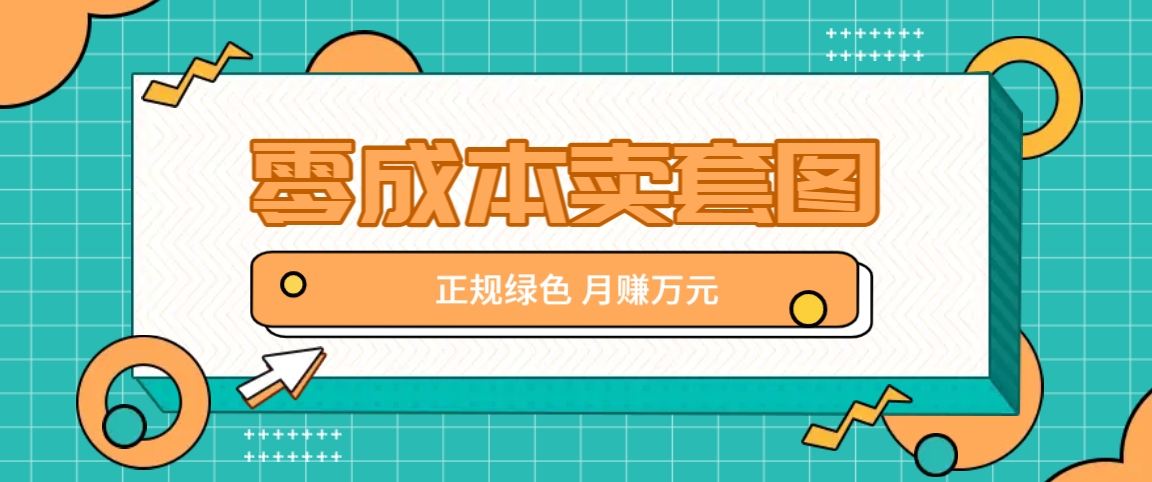 零成本卖套图，绿色正规项目，简单操作月收益10000+【揭秘】-搞个副业